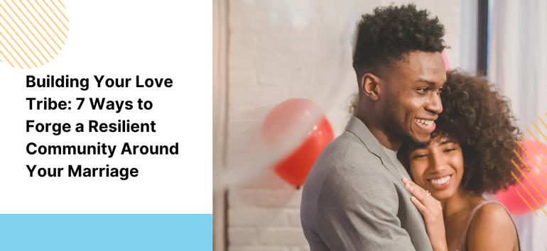 Building Your Love Tribe: 7 Ways to Forge a Resilient Community Around Your Marriage