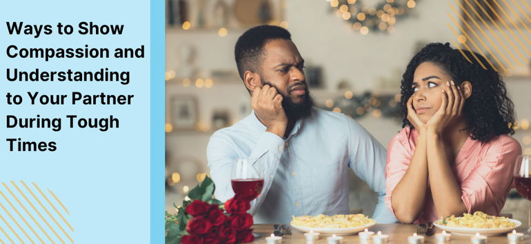Ways to Show Compassion and Understanding to Your Partner During Tough Times
