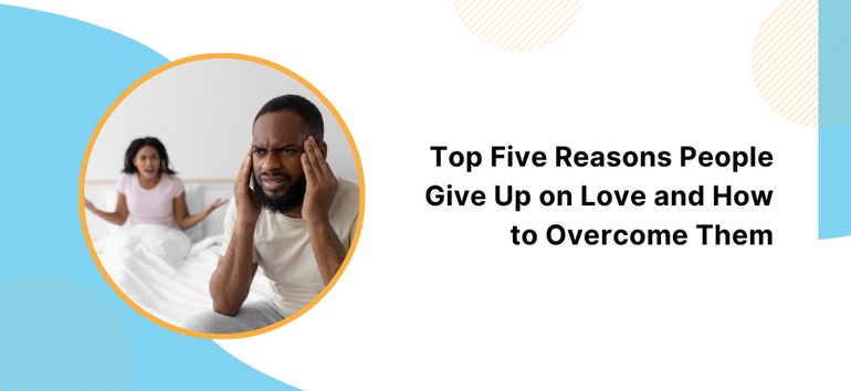 Top Five Reasons People Give Up on Love and How to Overcome Them