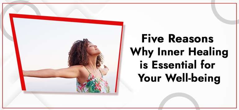 Five Reasons Why Inner Healing is Essential for Your Well-being